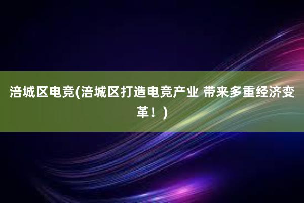 涪城区电竞(涪城区打造电竞产业 带来多重经济变革！)