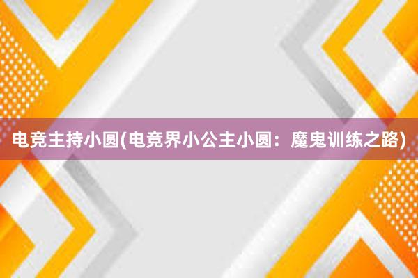 电竞主持小圆(电竞界小公主小圆：魔鬼训练之路)