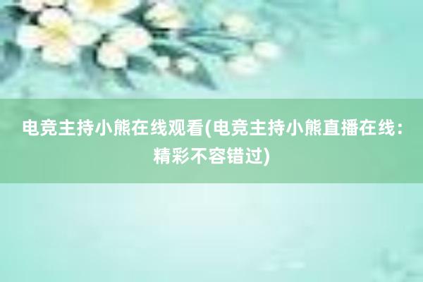 电竞主持小熊在线观看(电竞主持小熊直播在线：精彩不容错过)