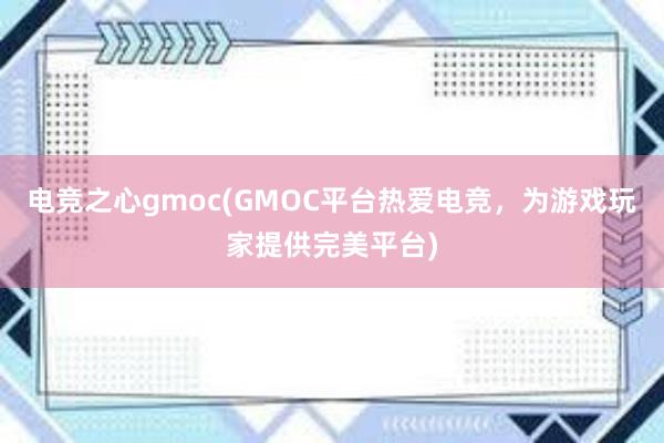 电竞之心gmoc(GMOC平台热爱电竞，为游戏玩家提供完美平台)