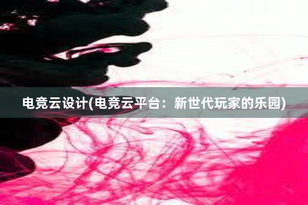 电竞云设计(电竞云平台：新世代玩家的乐园)