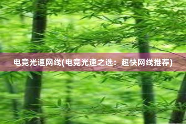 电竞光速网线(电竞光速之选：超快网线推荐)