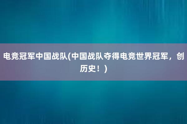 电竞冠军中国战队(中国战队夺得电竞世界冠军，创历史！)