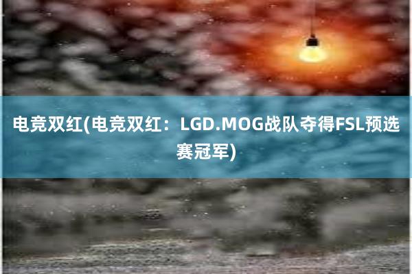 电竞双红(电竞双红：LGD.MOG战队夺得FSL预选赛冠军)