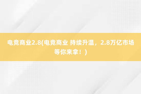 电竞商业2.8(电竞商业 持续升温，2.8万亿市场等你来拿！)