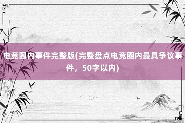 电竞圈内事件完整版(完整盘点电竞圈内最具争议事件，50字以内)