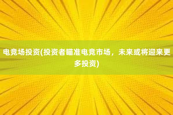 电竞场投资(投资者瞄准电竞市场，未来或将迎来更多投资)