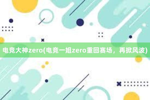 电竞大神zero(电竞一姐zero重回赛场，再掀风波)