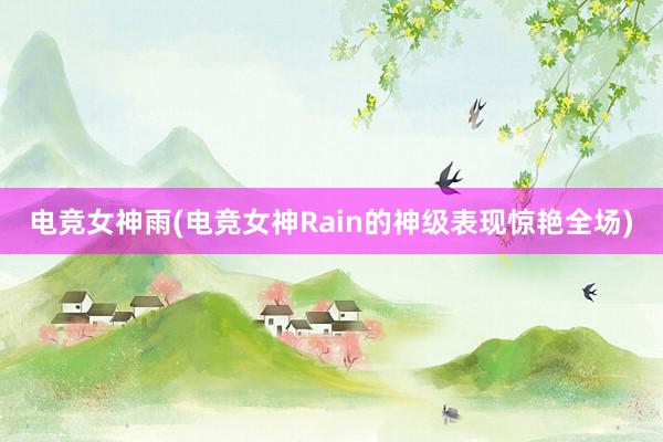 电竞女神雨(电竞女神Rain的神级表现惊艳全场)