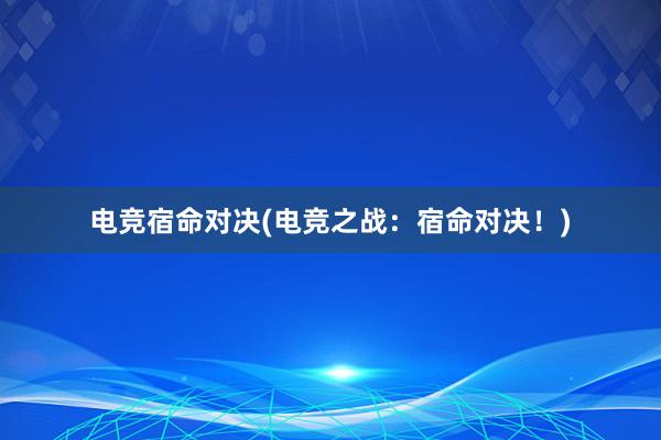 电竞宿命对决(电竞之战：宿命对决！)