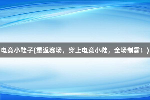 电竞小鞋子(重返赛场，穿上电竞小鞋，全场制霸！)