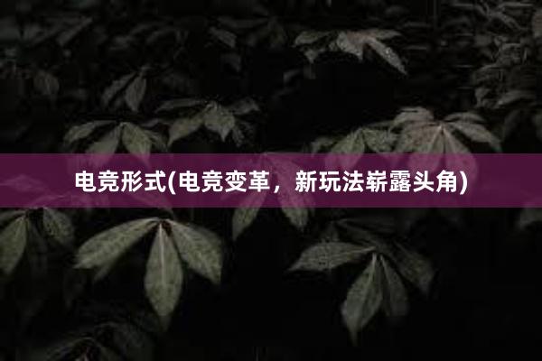 电竞形式(电竞变革，新玩法崭露头角)