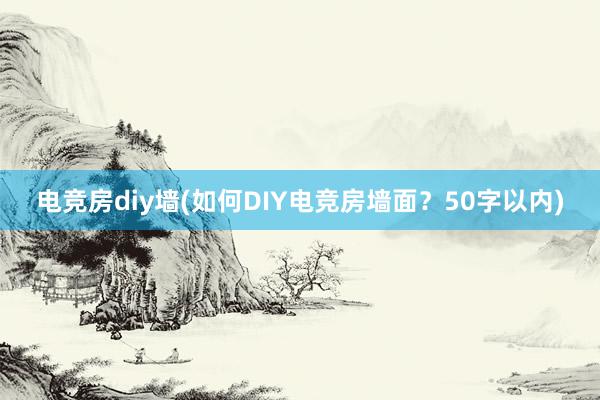 电竞房diy墙(如何DIY电竞房墙面？50字以内)