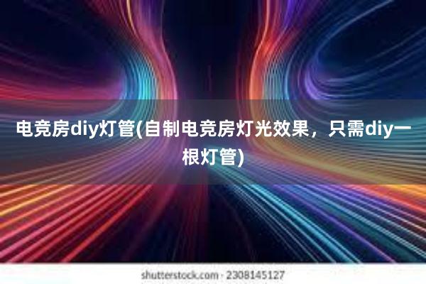 电竞房diy灯管(自制电竞房灯光效果，只需diy一根灯管)