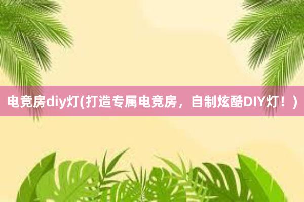 电竞房diy灯(打造专属电竞房，自制炫酷DIY灯！)