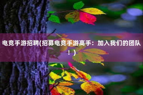 电竞手游招聘(招募电竞手游高手：加入我们的团队！)