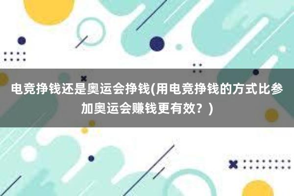 电竞挣钱还是奥运会挣钱(用电竞挣钱的方式比参加奥运会赚钱更有效？)