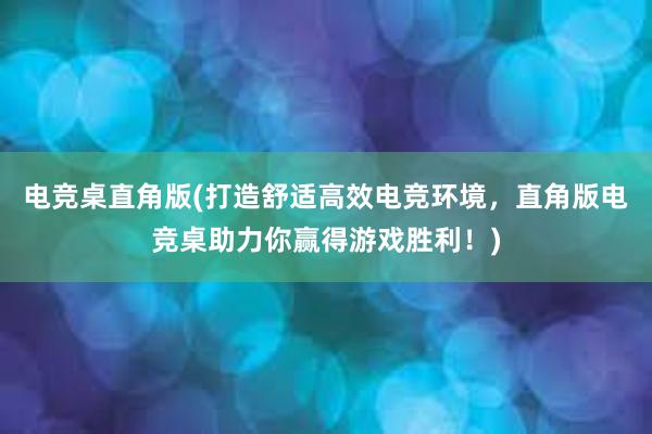 电竞桌直角版(打造舒适高效电竞环境，直角版电竞桌助力你赢得游戏胜利！)