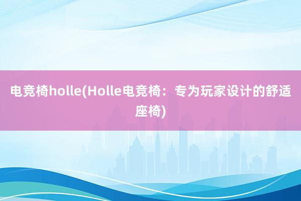 电竞椅holle(Holle电竞椅：专为玩家设计的舒适座椅)