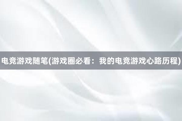 电竞游戏随笔(游戏圈必看：我的电竞游戏心路历程)