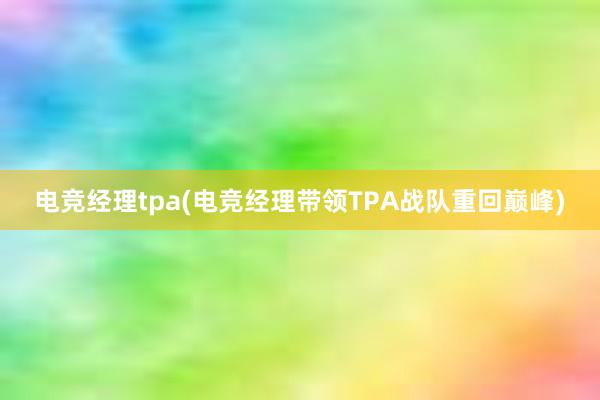 电竞经理tpa(电竞经理带领TPA战队重回巅峰)