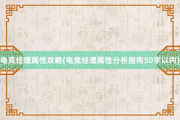 电竞经理属性攻略(电竞经理属性分析指南50字以内)