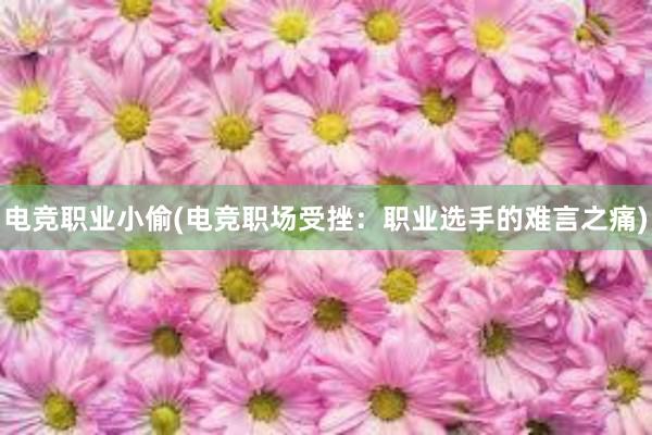 电竞职业小偷(电竞职场受挫：职业选手的难言之痛)