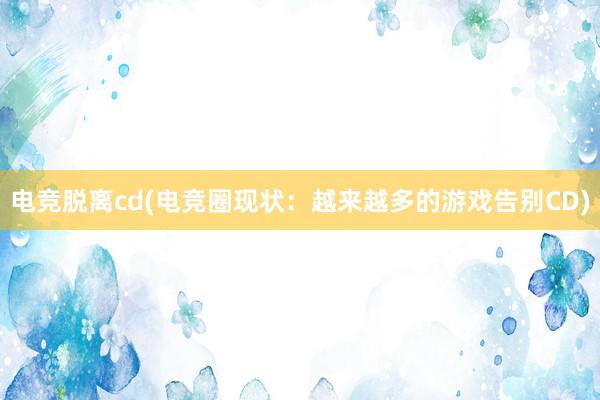 电竞脱离cd(电竞圈现状：越来越多的游戏告别CD)