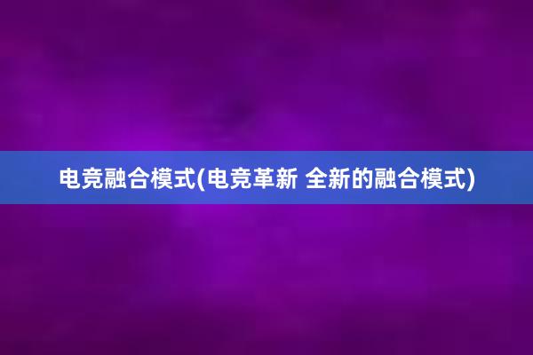 电竞融合模式(电竞革新 全新的融合模式)