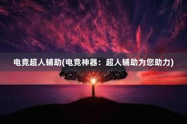 电竞超人辅助(电竞神器：超人辅助为您助力)