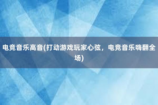 电竞音乐高音(打动游戏玩家心弦，电竞音乐嗨翻全场)