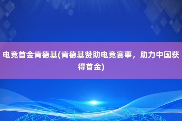 电竞首金肯德基(肯德基赞助电竞赛事，助力中国获得首金)