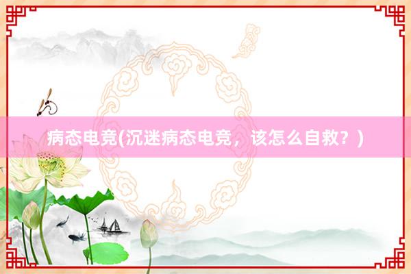 病态电竞(沉迷病态电竞，该怎么自救？)