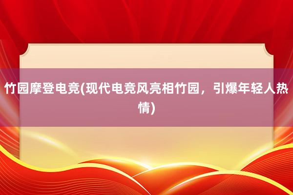 竹园摩登电竞(现代电竞风亮相竹园，引爆年轻人热情)