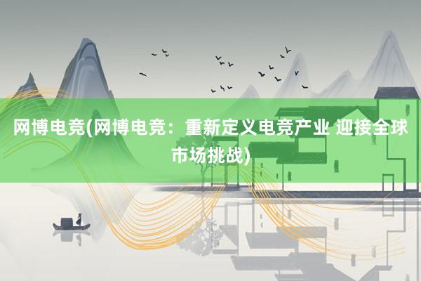 网博电竞(网博电竞：重新定义电竞产业 迎接全球市场挑战)