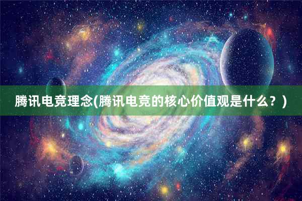 腾讯电竞理念(腾讯电竞的核心价值观是什么？)