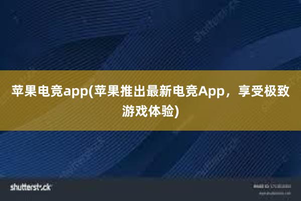 苹果电竞app(苹果推出最新电竞App，享受极致游戏体验)