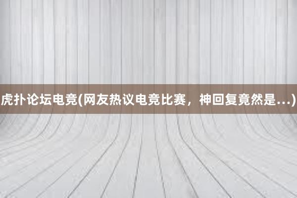 虎扑论坛电竞(网友热议电竞比赛，神回复竟然是…)