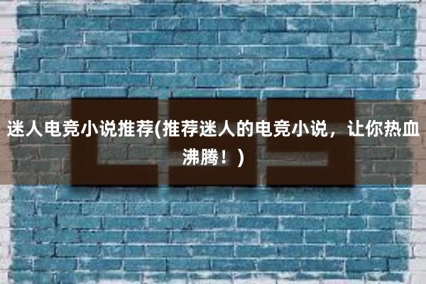 迷人电竞小说推荐(推荐迷人的电竞小说，让你热血沸腾！)