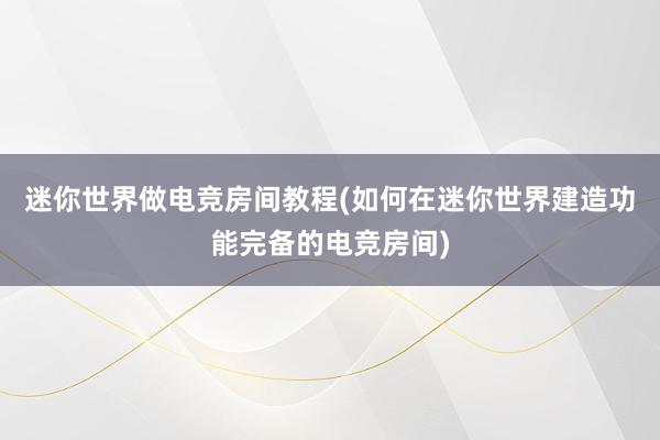 迷你世界做电竞房间教程(如何在迷你世界建造功能完备的电竞房间)