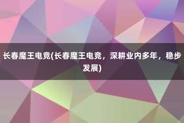 长春魔王电竞(长春魔王电竞，深耕业内多年，稳步发展)