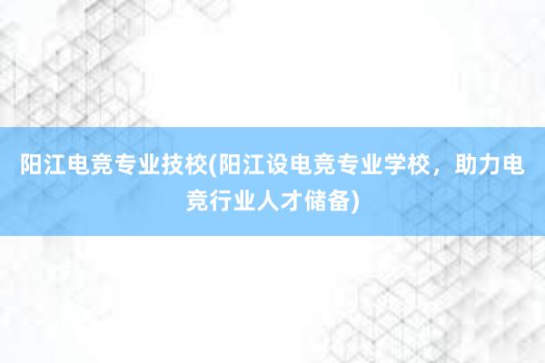 阳江电竞专业技校(阳江设电竞专业学校，助力电竞行业人才储备)