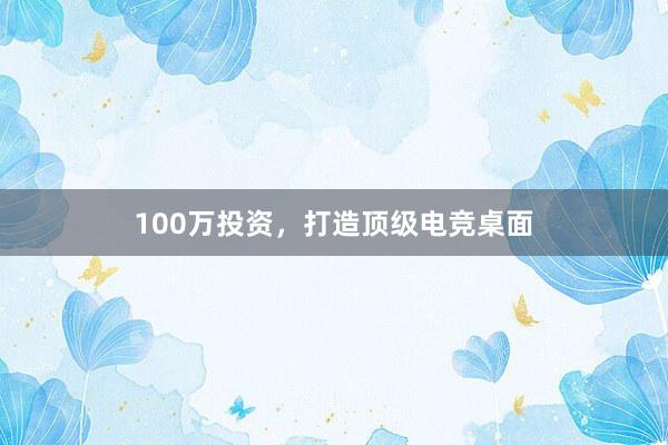 100万投资，打造顶级电竞桌面