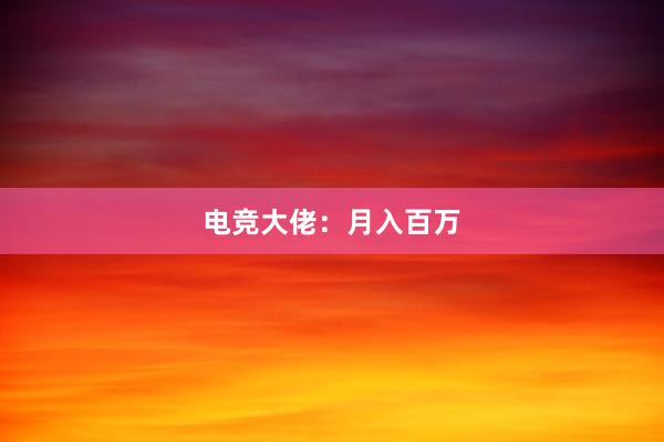 电竞大佬：月入百万