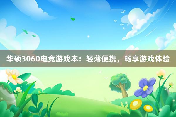 华硕3060电竞游戏本：轻薄便携，畅享游戏体验