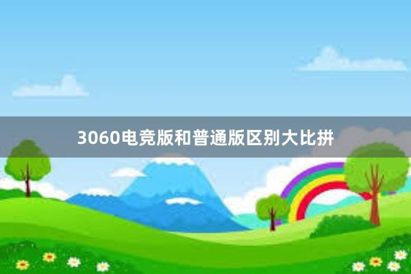 3060电竞版和普通版区别大比拼