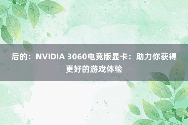 后的：NVIDIA 3060电竞版显卡：助力你获得更好的游戏体验