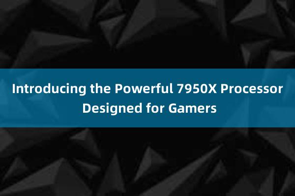 Introducing the Powerful 7950X Processor Designed for Gamers