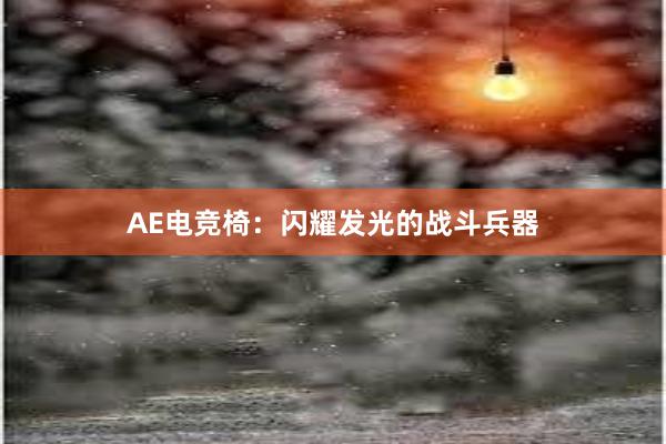 AE电竞椅：闪耀发光的战斗兵器