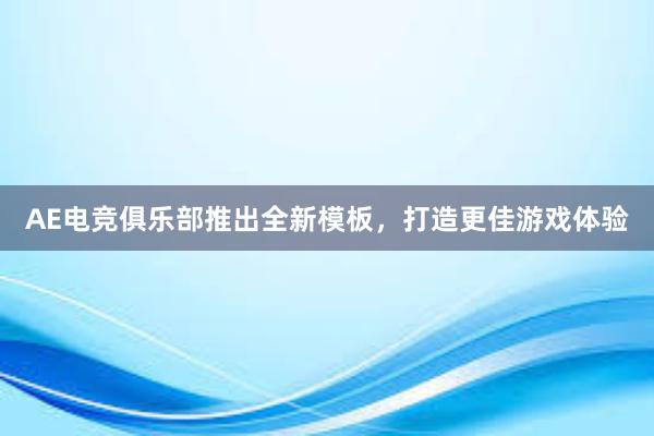 AE电竞俱乐部推出全新模板，打造更佳游戏体验